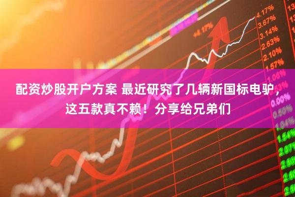配资炒股开户方案 最近研究了几辆新国标电驴，这五款真不赖！分享给兄弟们
