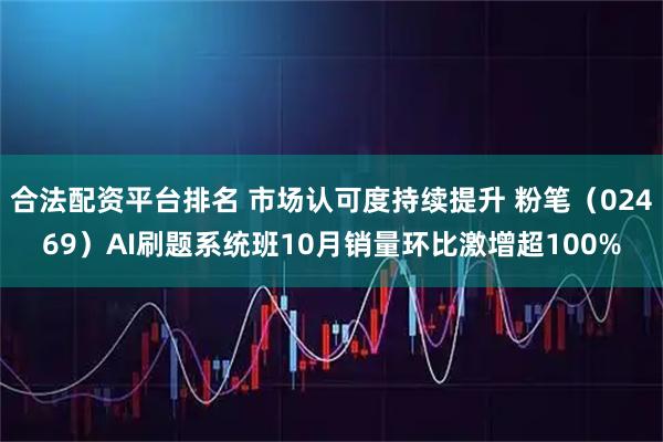 合法配资平台排名 市场认可度持续提升 粉笔（02469）AI刷题系统班10月销量环比激增超100%